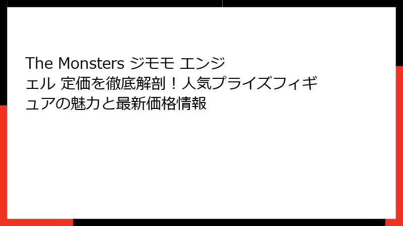 The Monsters ジモモ エンジェル 定価を徹底解剖！人気プライズフィギュアの魅力と最新価格情報