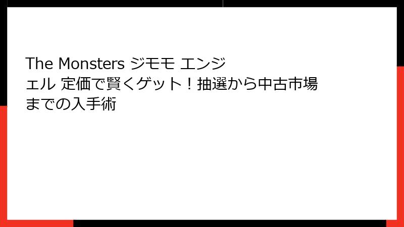 The Monsters ジモモ エンジェル 定価で賢くゲット！抽選から中古市場までの入手術