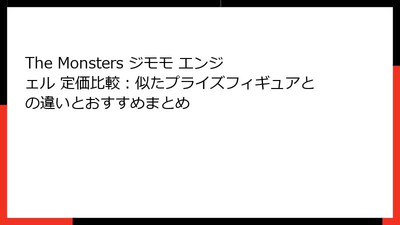 The Monsters ジモモ エンジェル 定価比較：似たプライズフィギュアとの違いとおすすめまとめ