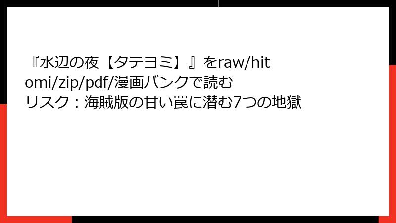 『水辺の夜【タテヨミ】』をraw/hitomi/zip/pdf/漫画バンクで読むリスク：海賊版の甘い罠に潜む7つの地獄