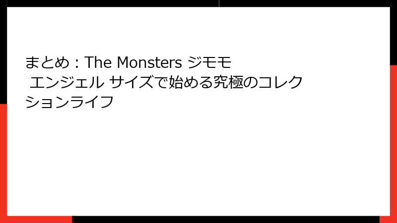 まとめ：The Monsters ジモモ エンジェル サイズで始める究極のコレクションライフ