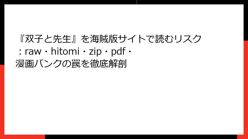 『双子と先生』を海賊版サイトで読むリスク：raw・hitomi・zip・pdf・漫画バンクの罠を徹底解剖
