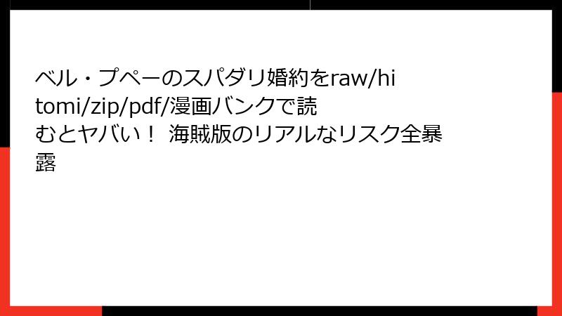 ベル・プペーのスパダリ婚約をraw/hitomi/zip/pdf/漫画バンクで読むとヤバい！ 海賊版のリアルなリスク全暴露