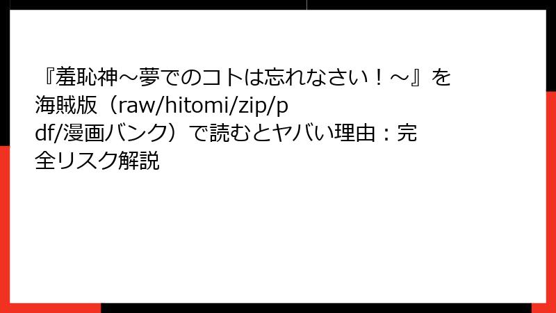 『羞恥神~夢でのコトは忘れなさい!~』を海賊版(raw/hitomi/zip/pdf/漫画バンク)で読むとヤバい理由:完全リスク解説