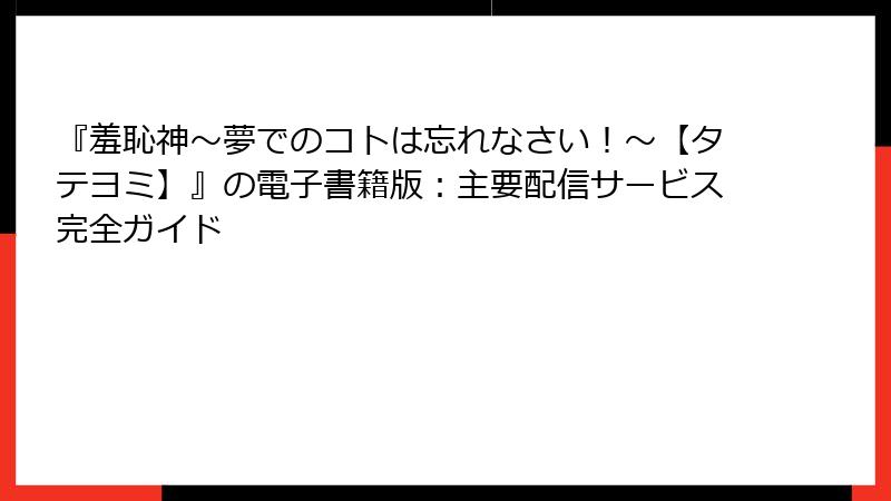 『羞恥神~夢でのコトは忘れなさい!~【タテヨミ】』の電子書籍版:主要配信サービス完全ガイド