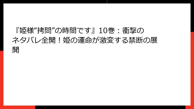『姫様“拷問”の時間です』10巻：衝撃のネタバレ全開！姫の運命が激変する禁断の展開