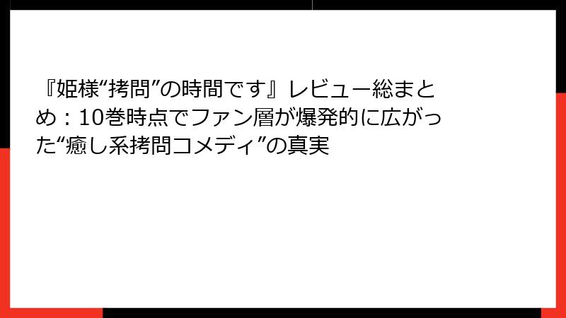『姫様“拷問”の時間です』レビュー総まとめ：10巻時点でファン層が爆発的に広がった“癒し系拷問コメディ”の真実