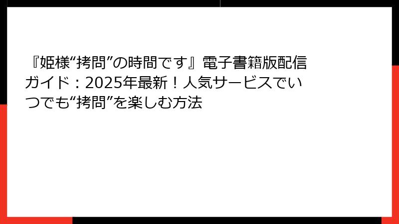 『姫様“拷問”の時間です』電子書籍版配信ガイド：2025年最新！人気サービスでいつでも“拷問”を楽しむ方法