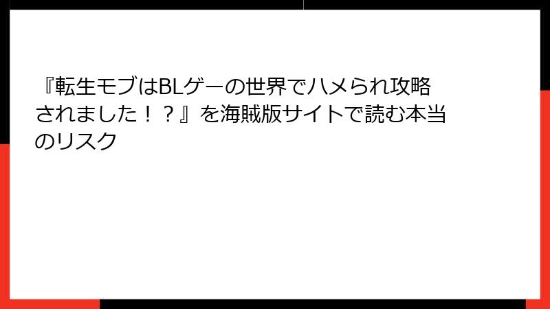 『転生モブはBLゲーの世界でハメられ攻略されました！？』を海賊版サイトで読む本当のリスク