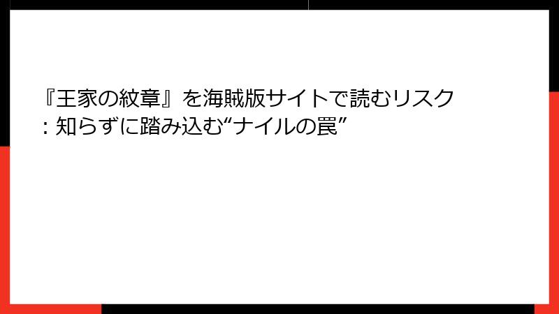 『王家の紋章』を海賊版サイトで読むリスク：知らずに踏み込む“ナイルの罠”