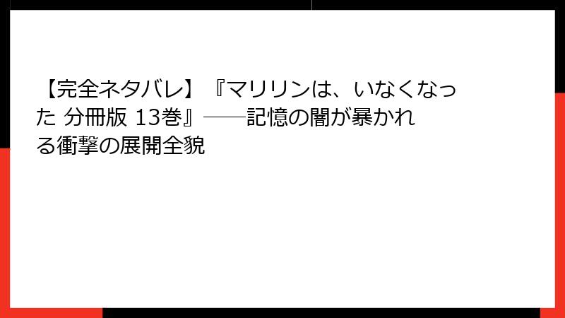 【完全ネタバレ】『マリリンは、いなくなった 分冊版 13巻』――記憶の闇が暴かれる衝撃の展開全貌