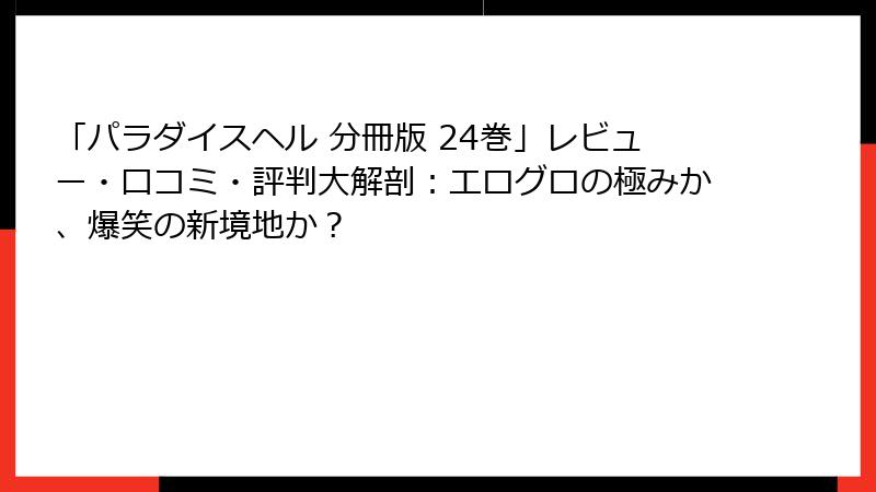「パラダイスヘル 分冊版 24巻」レビュー・口コミ・評判大解剖:エログロの極みか、爆笑の新境地か?