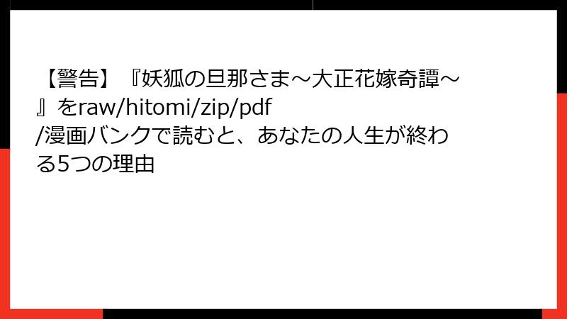 【警告】『妖狐の旦那さま~大正花嫁奇譚~』をraw/hitomi/zip/pdf/漫画バンクで読むと、あなたの人生が終わる5つの理由