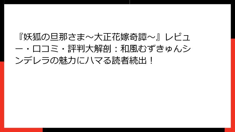 『妖狐の旦那さま~大正花嫁奇譚~』レビュー・口コミ・評判大解剖:和風むずきゅんシンデレラの魅力にハマる読者続出!