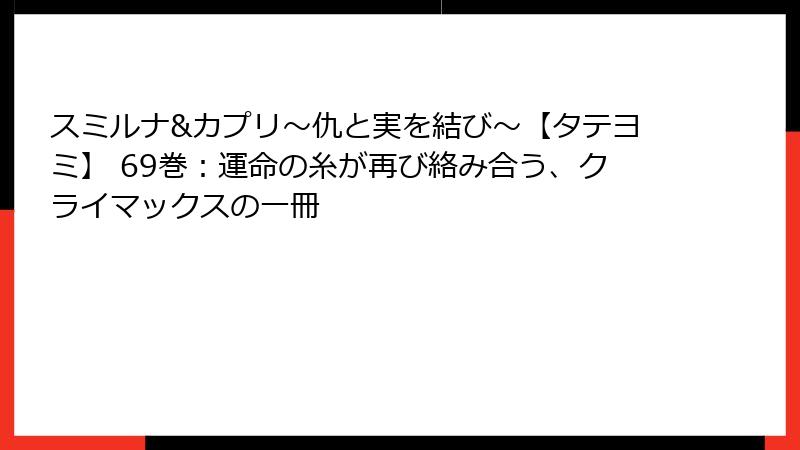 スミルナ&カプリ~仇と実を結び~【タテヨミ】 69巻:運命の糸が再び絡み合う、クライマックスの一冊