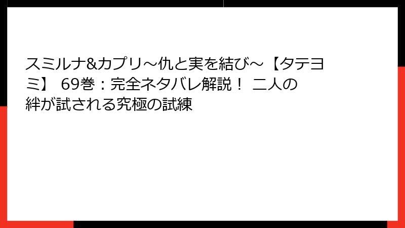 スミルナ&カプリ~仇と実を結び~【タテヨミ】 69巻:完全ネタバレ解説! 二人の絆が試される究極の試練
