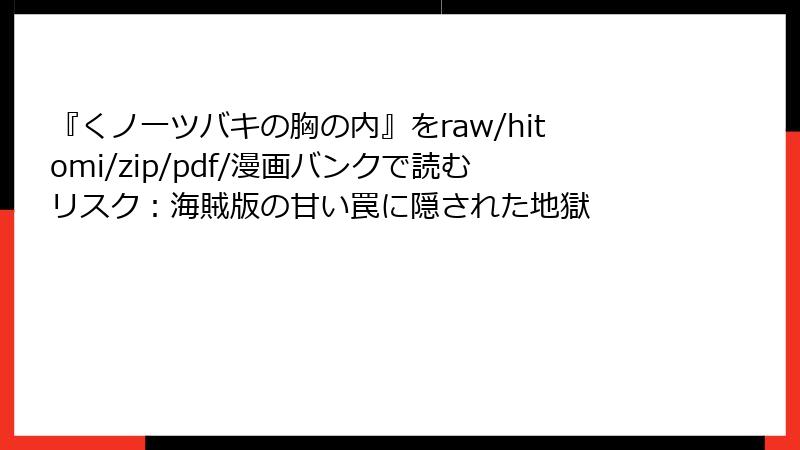 『くノ一ツバキの胸の内』をraw/hitomi/zip/pdf/漫画バンクで読むリスク：海賊版の甘い罠に隠された地獄