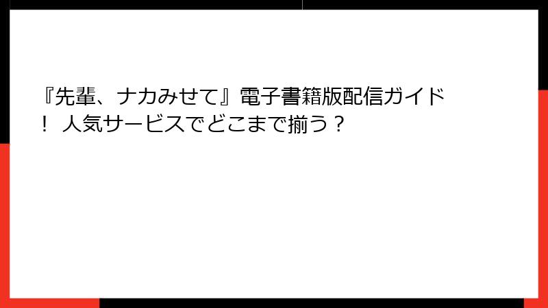 『先輩、ナカみせて』電子書籍版配信ガイド！ 人気サービスでどこまで揃う？