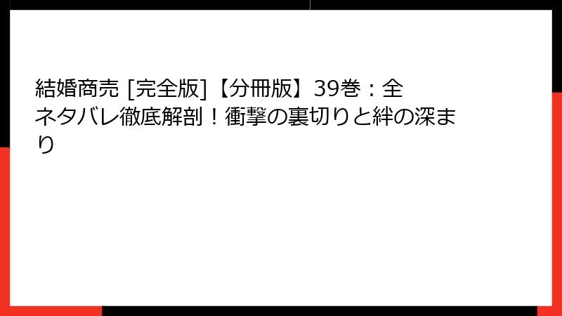 結婚商売 [完全版]【分冊版】39巻：全ネタバレ徹底解剖！衝撃の裏切りと絆の深まり