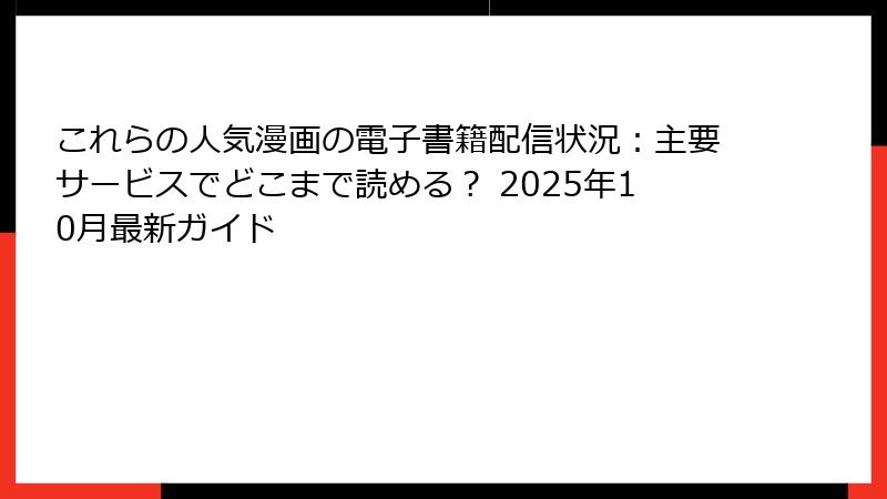 これらの人気漫画の電子書籍配信状況：主要サービスでどこまで読める？ 2025年10月最新ガイド