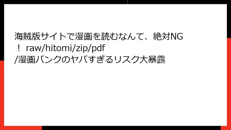 海賊版サイトで漫画を読むなんて、絶対NG! raw/hitomi/zip/pdf/漫画バンクのヤバすぎるリスク大暴露