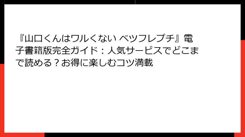 『山口くんはワルくない ベツフレプチ』電子書籍版完全ガイド:人気サービスでどこまで読める?お得に楽しむコツ満載
