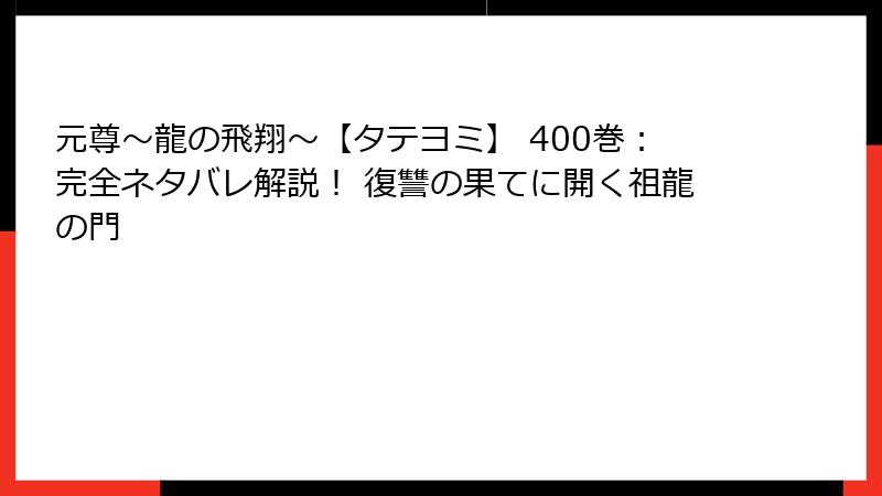 元尊～龍の飛翔～【タテヨミ】 400巻：完全ネタバレ解説！ 復讐の果てに開く祖龍の門