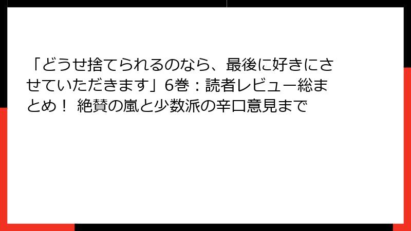「どうせ捨てられるのなら、最後に好きにさせていただきます」6巻：読者レビュー総まとめ！ 絶賛の嵐と少数派の辛口意見まで