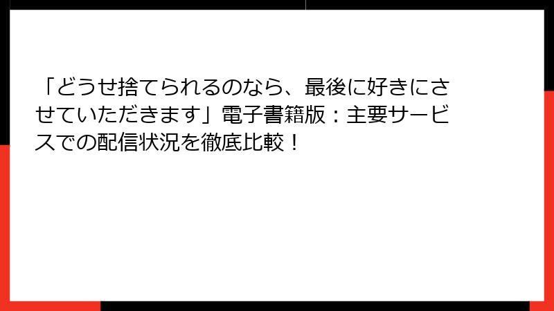 「どうせ捨てられるのなら、最後に好きにさせていただきます」電子書籍版：主要サービスでの配信状況を徹底比較！