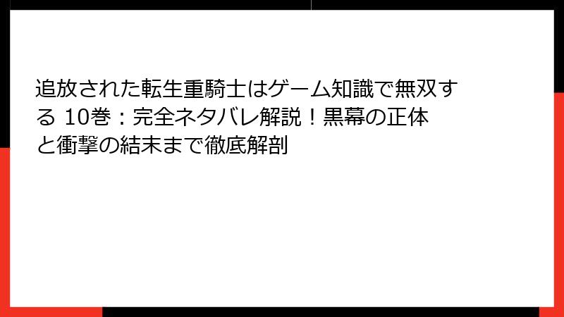 追放された転生重騎士はゲーム知識で無双する 10巻：完全ネタバレ解説！黒幕の正体と衝撃の結末まで徹底解剖