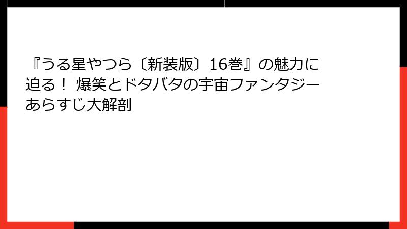 『うる星やつら〔新装版〕16巻』の魅力に迫る！ 爆笑とドタバタの宇宙ファンタジーあらすじ大解剖