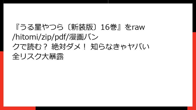 『うる星やつら〔新装版〕16巻』をraw/hitomi/zip/pdf/漫画バンクで読む？ 絶対ダメ！ 知らなきゃヤバい全リスク大暴露