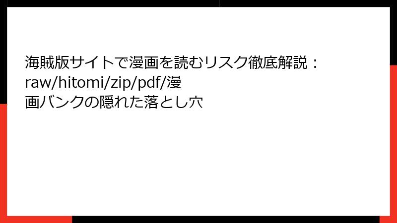 海賊版サイトで漫画を読むリスク徹底解説：raw/hitomi/zip/pdf/漫画バンクの隠れた落とし穴