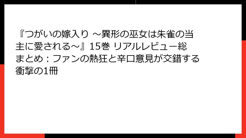 『つがいの嫁入り ～異形の巫女は朱雀の当主に愛される～』15巻 リアルレビュー総まとめ：ファンの熱狂と辛口意見が交錯する衝撃の1冊