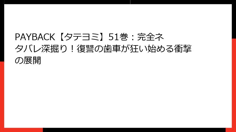 PAYBACK【タテヨミ】51巻：完全ネタバレ深掘り！復讐の歯車が狂い始める衝撃の展開