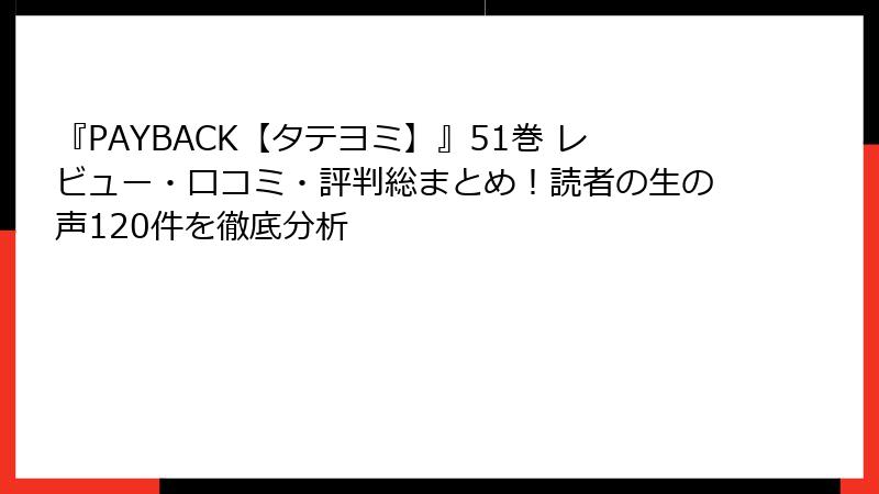 『PAYBACK【タテヨミ】』51巻 レビュー・口コミ・評判総まとめ！読者の生の声120件を徹底分析