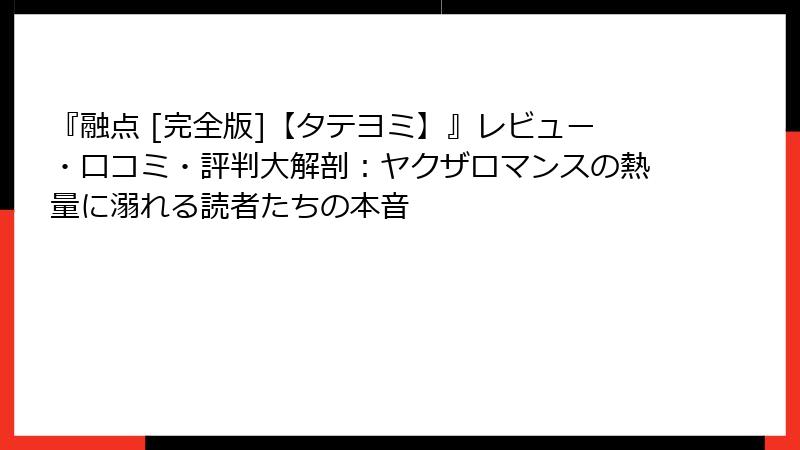 『融点 [完全版]【タテヨミ】』レビュー・口コミ・評判大解剖：ヤクザロマンスの熱量に溺れる読者たちの本音