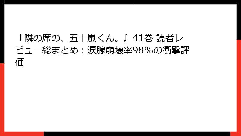 『隣の席の、五十嵐くん。』41巻 読者レビュー総まとめ：涙腺崩壊率98%の衝撃評価