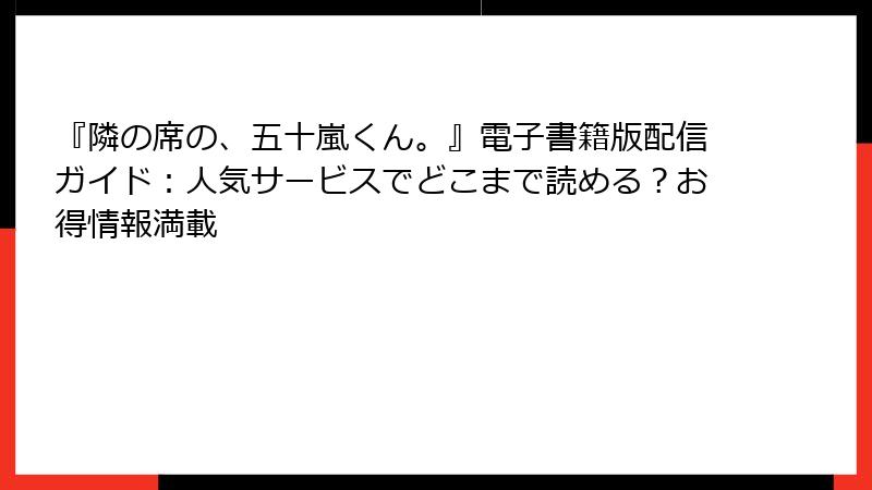 『隣の席の、五十嵐くん。』電子書籍版配信ガイド：人気サービスでどこまで読める？お得情報満載