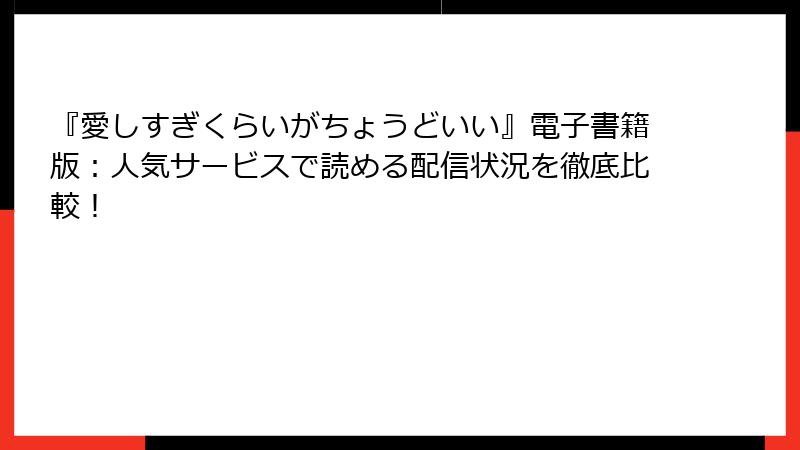 『愛しすぎくらいがちょうどいい』電子書籍版：人気サービスで読める配信状況を徹底比較！