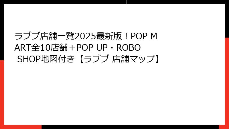 ラブブ店舗一覧2025最新版！POP MART全10店舗＋POP UP・ROBO SHOP地図付き【ラブブ 店舗マップ】