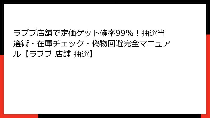 ラブブ店舗で定価ゲット確率99%！抽選当選術・在庫チェック・偽物回避完全マニュアル【ラブブ 店舗 抽選】