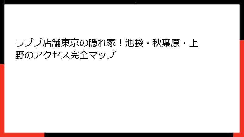 ラブブ店舗東京の隠れ家！池袋・秋葉原・上野のアクセス完全マップ