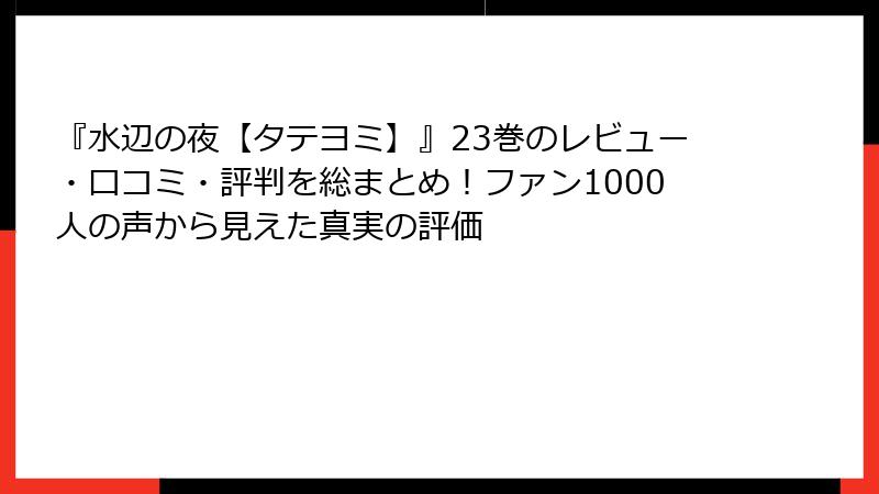 『水辺の夜【タテヨミ】』23巻のレビュー・口コミ・評判を総まとめ!ファン1000人の声から見えた真実の評価