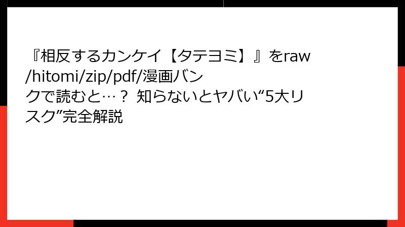 『相反するカンケイ【タテヨミ】』をraw/hitomi/zip/pdf/漫画バンクで読むと…？ 知らないとヤバい“5大リスク”完全解説