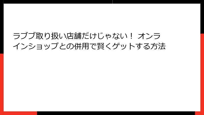 ラブブ取り扱い店舗だけじゃない！ オンラインショップとの併用で賢くゲットする方法