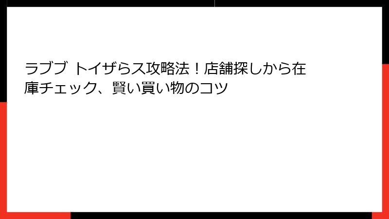 ラブブ トイザらス攻略法！店舗探しから在庫チェック、賢い買い物のコツ