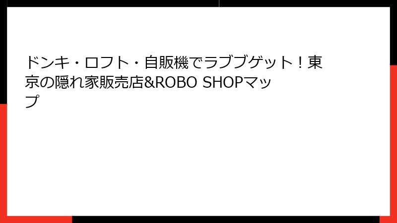 ドンキ・ロフト・自販機でラブブゲット！東京の隠れ家販売店&ROBO SHOPマップ