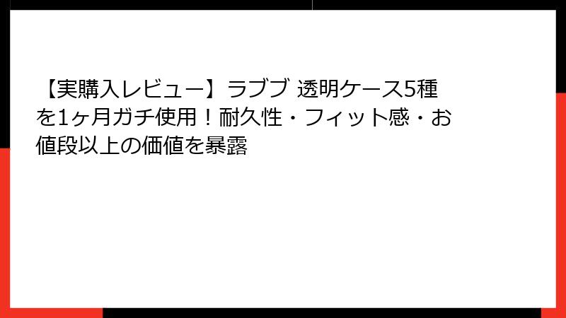 【実購入レビュー】ラブブ 透明ケース5種を1ヶ月ガチ使用！耐久性・フィット感・お値段以上の価値を暴露