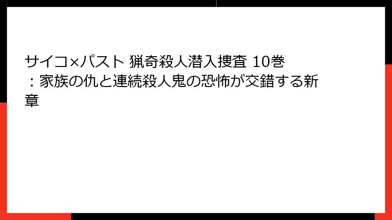 サイコ×パスト 猟奇殺人潜入捜査 10巻：家族の仇と連続殺人鬼の恐怖が交錯する新章